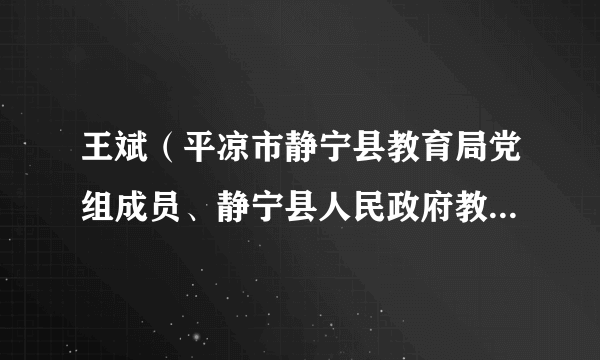 王斌（平凉市静宁县教育局党组成员、静宁县人民政府教育专职督学）