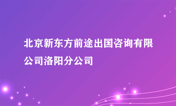 北京新东方前途出国咨询有限公司洛阳分公司