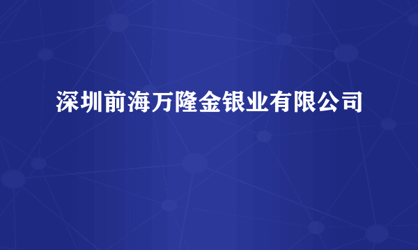 深圳前海万隆金银业有限公司