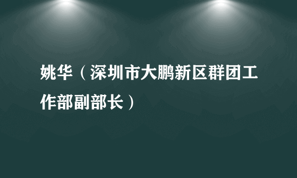 姚华（深圳市大鹏新区群团工作部副部长）