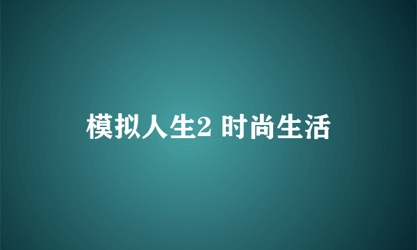 模拟人生2 时尚生活