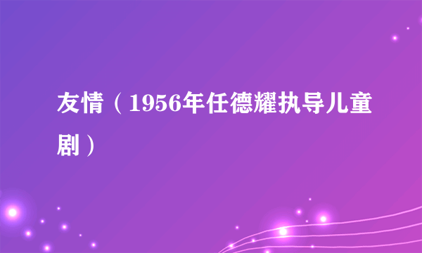 友情（1956年任德耀执导儿童剧）