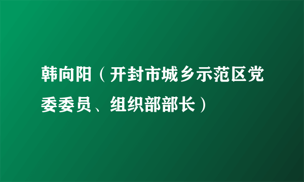 韩向阳（开封市城乡示范区党委委员、组织部部长）