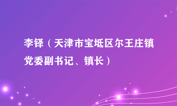 李铎（天津市宝坻区尔王庄镇党委副书记、镇长）