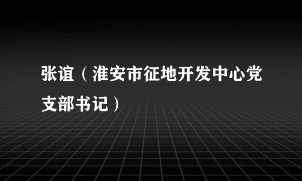 张谊（淮安市征地开发中心党支部书记）