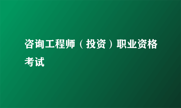 咨询工程师（投资）职业资格考试