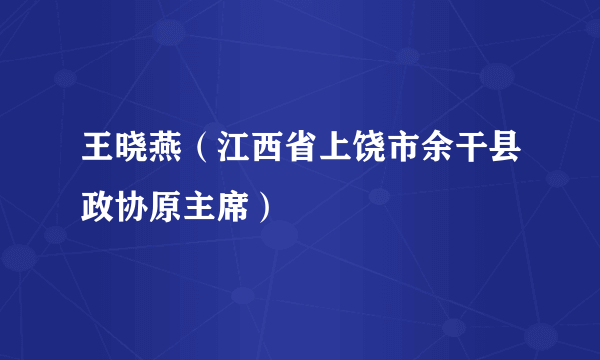 王晓燕（江西省上饶市余干县政协原主席）