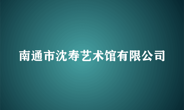 南通市沈寿艺术馆有限公司