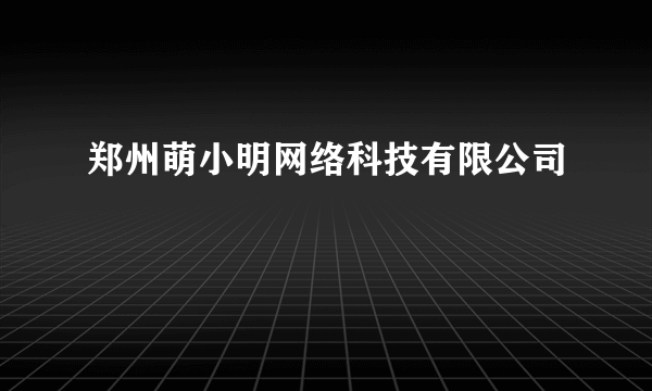 郑州萌小明网络科技有限公司