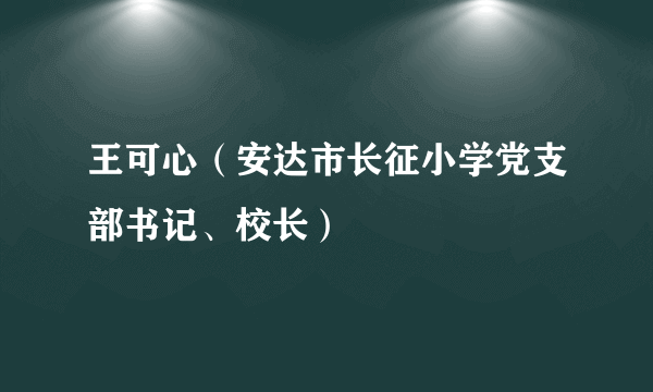 王可心（安达市长征小学党支部书记、校长）