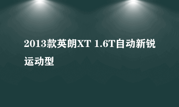 2013款英朗XT 1.6T自动新锐运动型