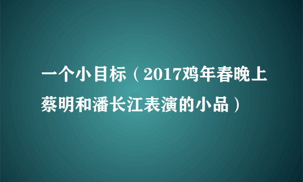 一个小目标（2017鸡年春晚上蔡明和潘长江表演的小品）