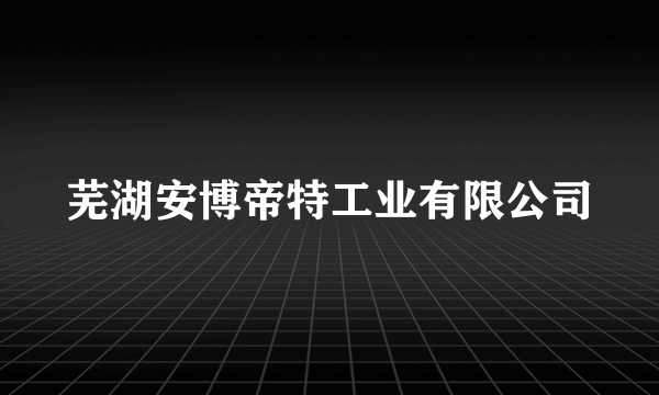 芜湖安博帝特工业有限公司