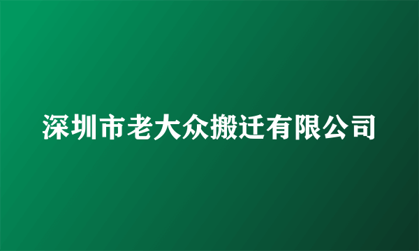 深圳市老大众搬迁有限公司