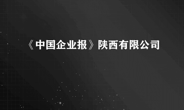 《中国企业报》陕西有限公司