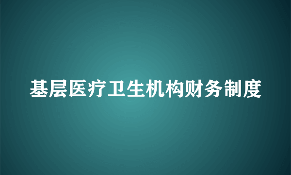 基层医疗卫生机构财务制度