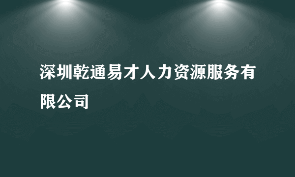 深圳乾通易才人力资源服务有限公司