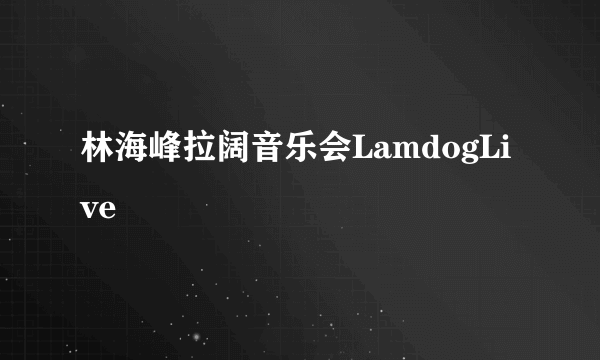 林海峰拉阔音乐会LamdogLive