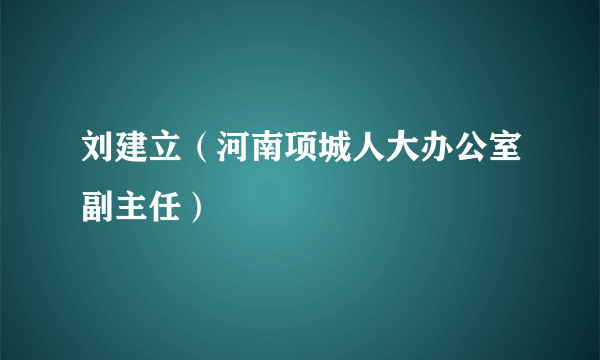 刘建立（河南项城人大办公室副主任）