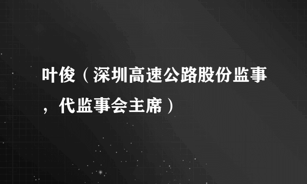 叶俊（深圳高速公路股份监事，代监事会主席）