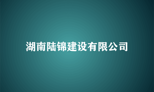 湖南陆锦建设有限公司