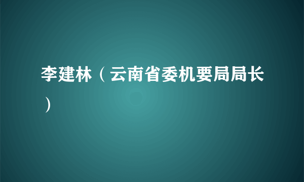 李建林（云南省委机要局局长）