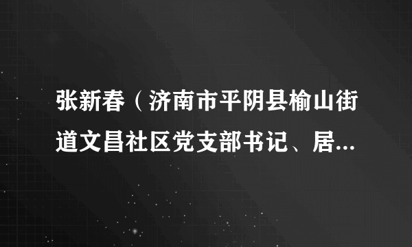 张新春（济南市平阴县榆山街道文昌社区党支部书记、居委会主任）