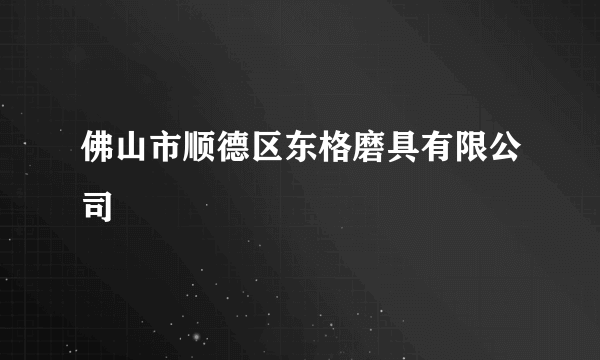 佛山市顺德区东格磨具有限公司