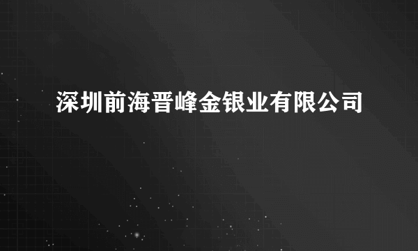 深圳前海晋峰金银业有限公司