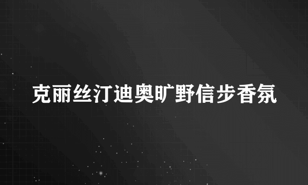 克丽丝汀迪奥旷野信步香氛