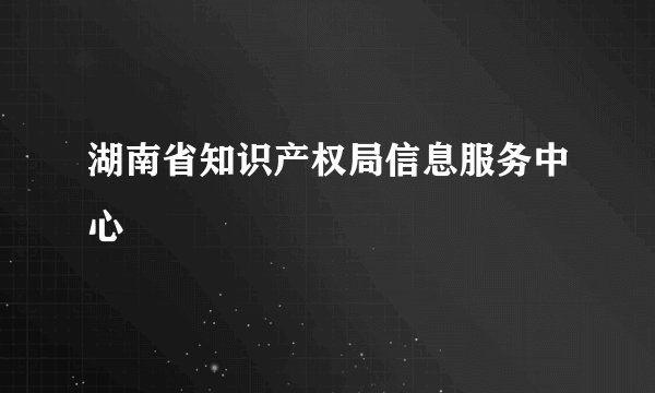 湖南省知识产权局信息服务中心