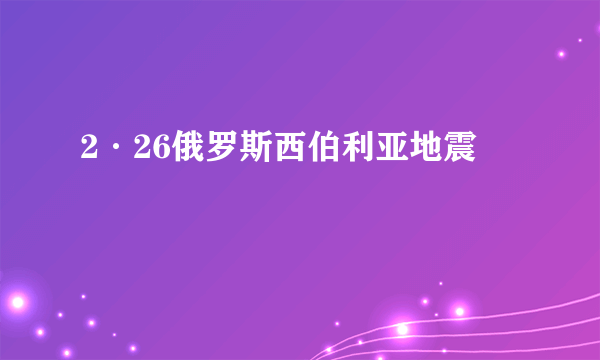 2·26俄罗斯西伯利亚地震