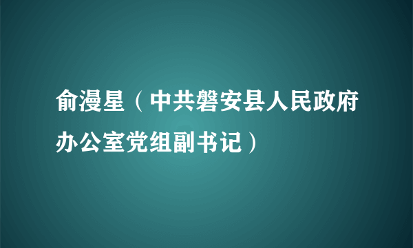 俞漫星（中共磐安县人民政府办公室党组副书记）