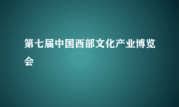 第七届中国西部文化产业博览会