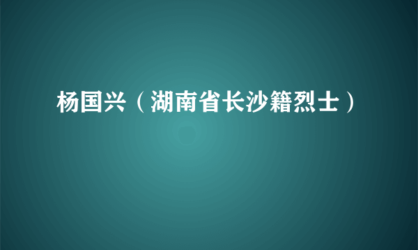 杨国兴（湖南省长沙籍烈士）