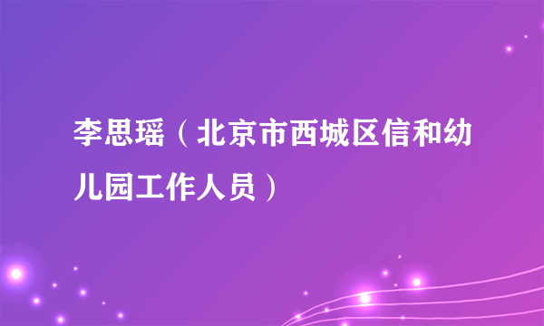 李思瑶（北京市西城区信和幼儿园工作人员）