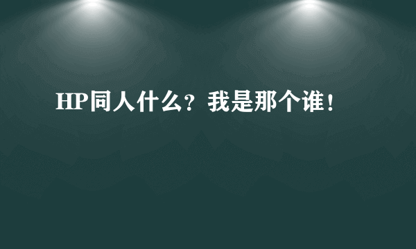 HP同人什么？我是那个谁！