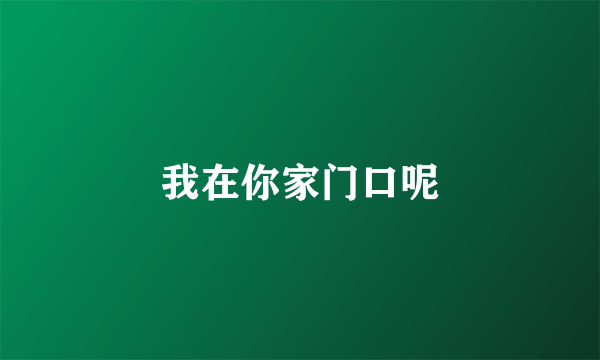 我在你家门口呢