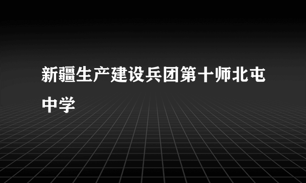 新疆生产建设兵团第十师北屯中学