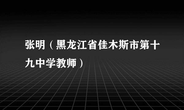 张明（黑龙江省佳木斯市第十九中学教师）