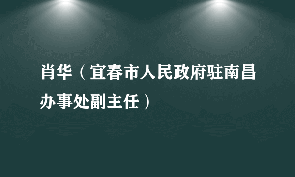 肖华（宜春市人民政府驻南昌办事处副主任）