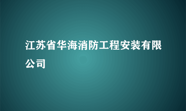 江苏省华海消防工程安装有限公司