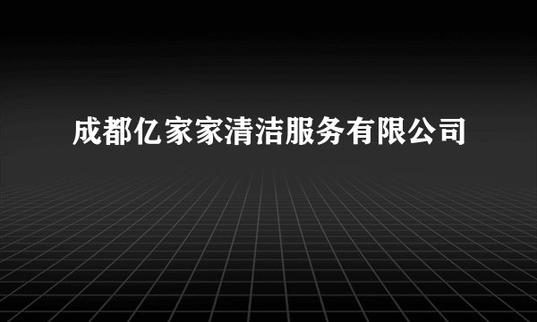 成都亿家家清洁服务有限公司