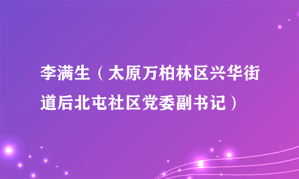 李满生（太原万柏林区兴华街道后北屯社区党委副书记）