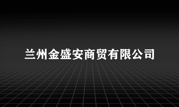 兰州金盛安商贸有限公司