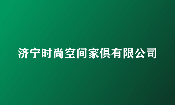 济宁时尚空间家俱有限公司