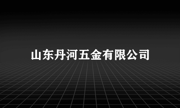 山东丹河五金有限公司