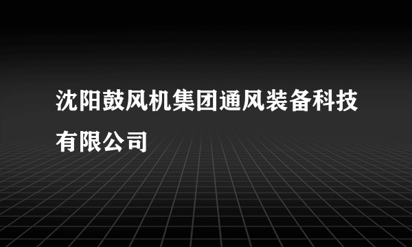 沈阳鼓风机集团通风装备科技有限公司