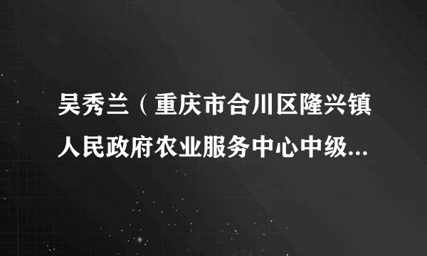 吴秀兰（重庆市合川区隆兴镇人民政府农业服务中心中级农艺师）