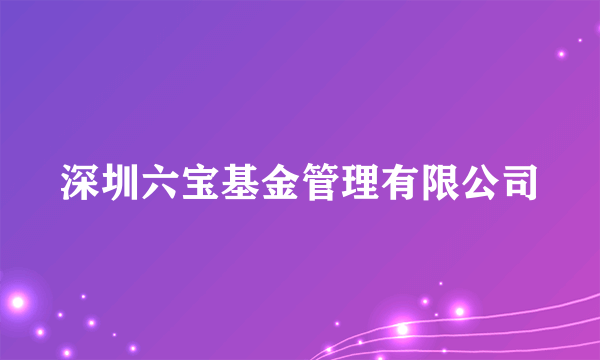 深圳六宝基金管理有限公司